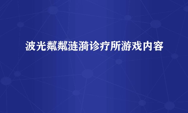 波光粼粼涟漪诊疗所游戏内容