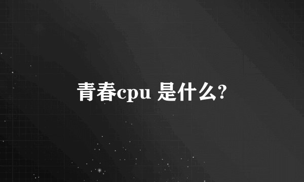 青春cpu 是什么?