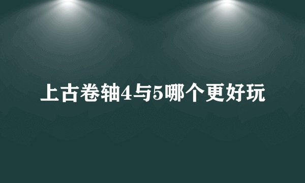 上古卷轴4与5哪个更好玩