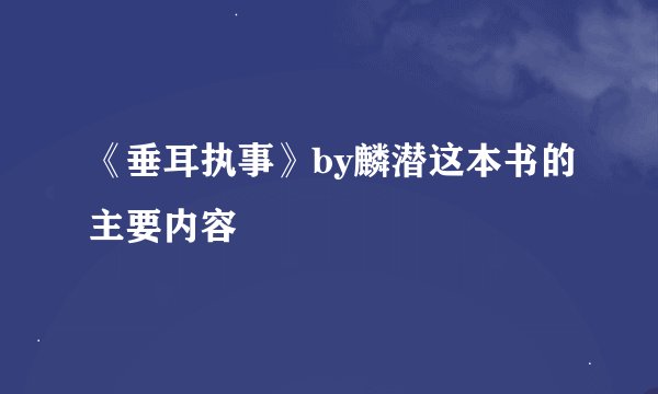 《垂耳执事》by麟潜这本书的主要内容
