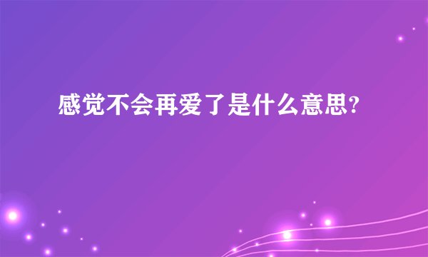 感觉不会再爱了是什么意思?
