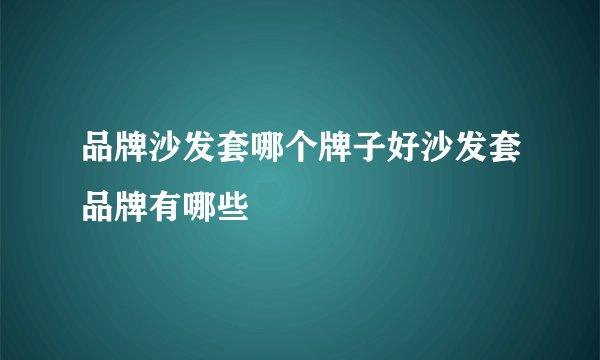 品牌沙发套哪个牌子好沙发套品牌有哪些
