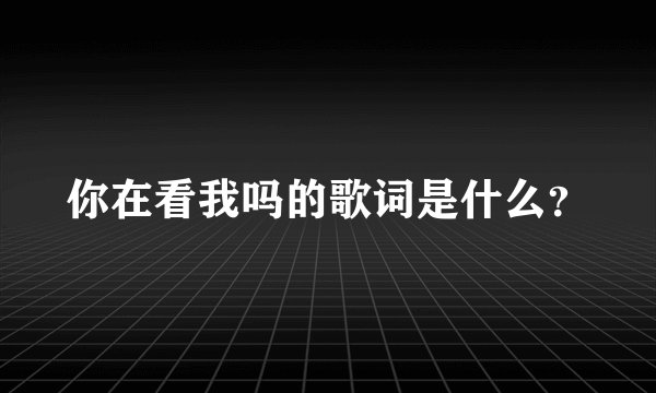 你在看我吗的歌词是什么？