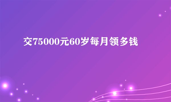 交75000元60岁每月领多钱