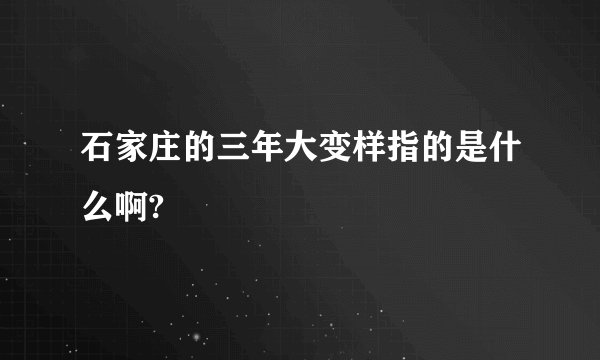 石家庄的三年大变样指的是什么啊?
