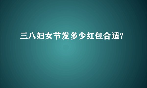 三八妇女节发多少红包合适?