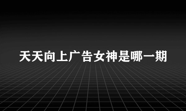 天天向上广告女神是哪一期