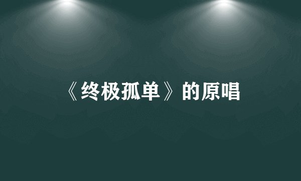 《终极孤单》的原唱