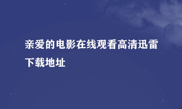 亲爱的电影在线观看高清迅雷下载地址