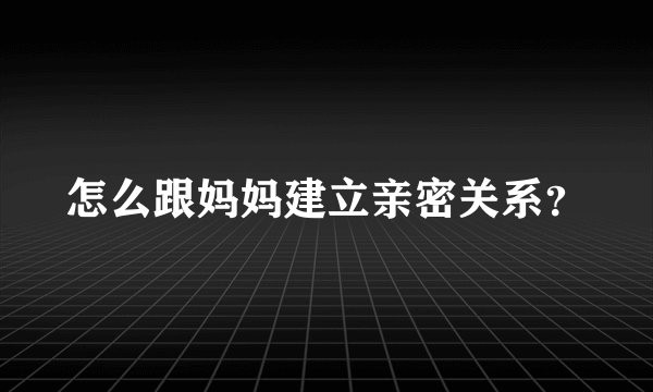 怎么跟妈妈建立亲密关系？