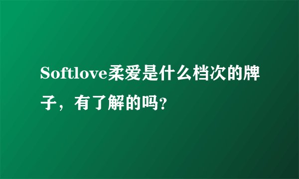 Softlove柔爱是什么档次的牌子，有了解的吗？