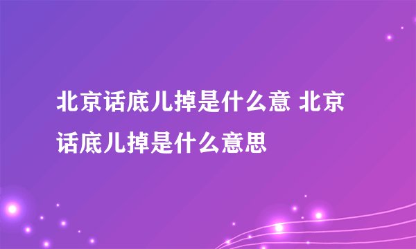 北京话底儿掉是什么意 北京话底儿掉是什么意思