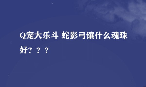 Q宠大乐斗 蛇影弓镶什么魂珠好？？？