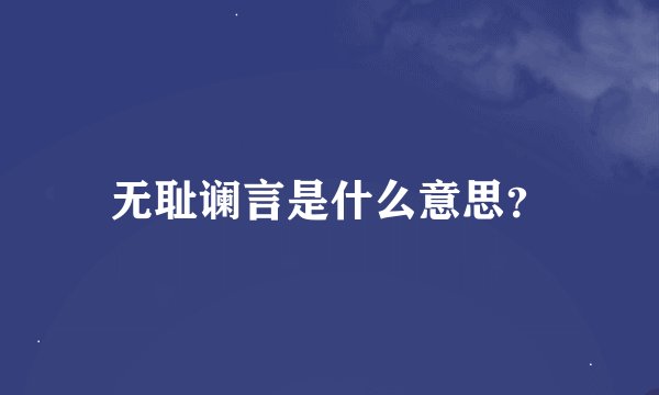 无耻谰言是什么意思?
