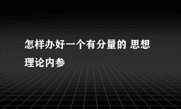怎样办好一个有分量的 思想理论内参