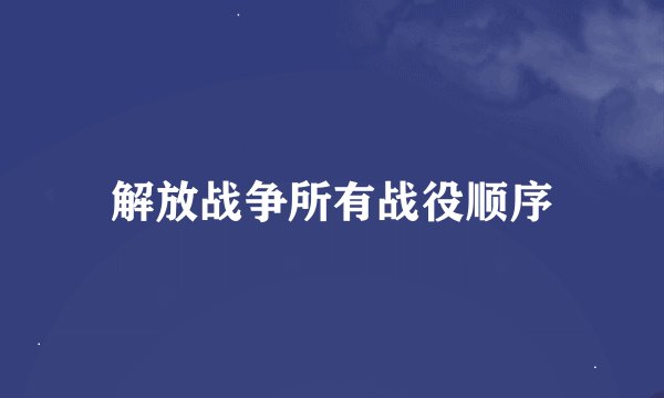 解放战争所有战役顺序