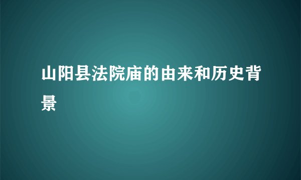 山阳县法院庙的由来和历史背景