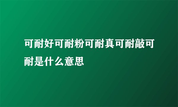 可耐好可耐粉可耐真可耐敲可耐是什么意思