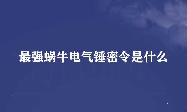 最强蜗牛电气锤密令是什么
