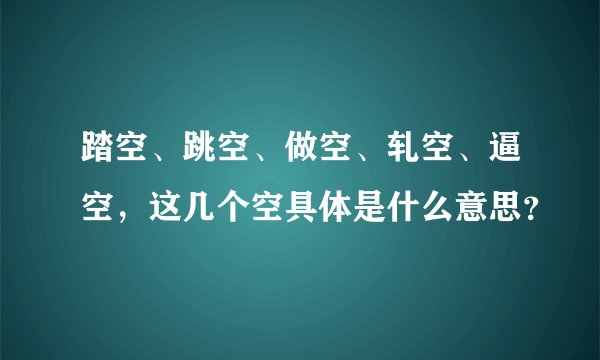 踏空、跳空、做空、轧空、逼空，这几个空具体是什么意思？