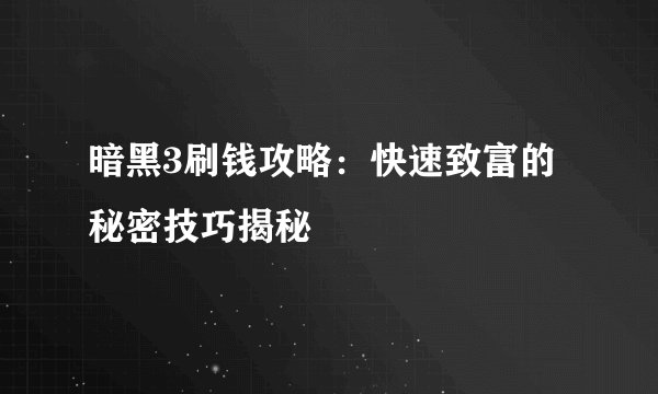 暗黑3刷钱攻略：快速致富的秘密技巧揭秘
