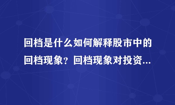 回档是什么如何解释股市中的回档现象？回档现象对投资者有何启示？