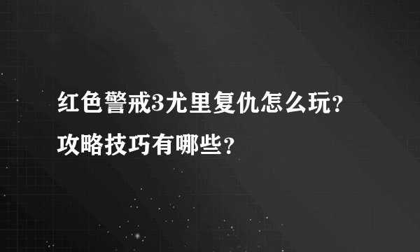 红色警戒3尤里复仇怎么玩？攻略技巧有哪些？
