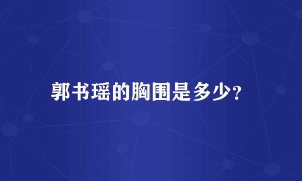 郭书瑶的胸围是多少？