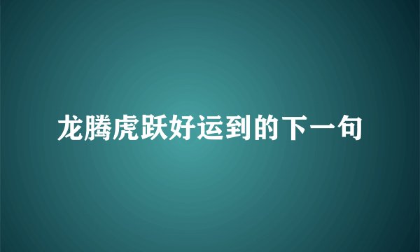 龙腾虎跃好运到的下一句