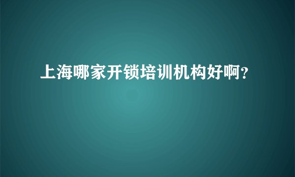 上海哪家开锁培训机构好啊？