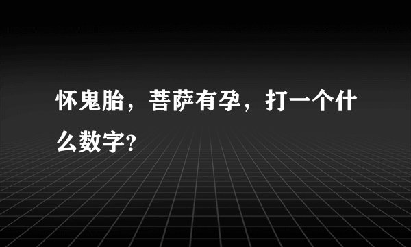 怀鬼胎，菩萨有孕，打一个什么数字？