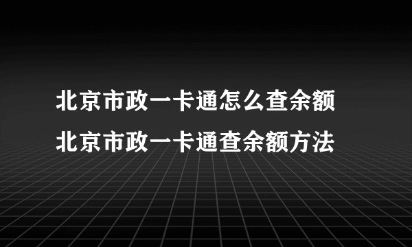北京市政一卡通怎么查余额 北京市政一卡通查余额方法