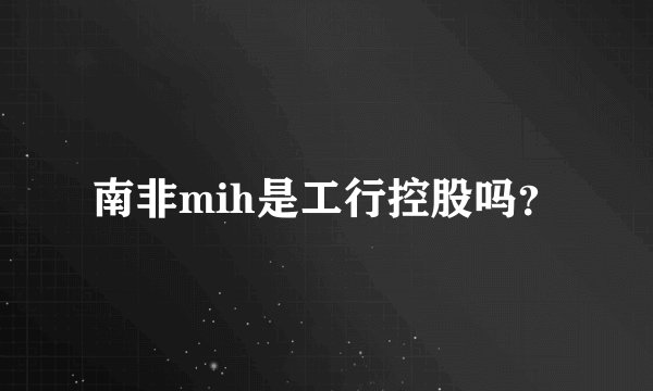 南非mih是工行控股吗？