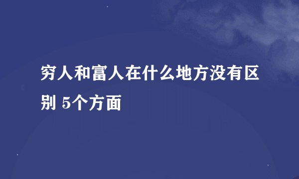 穷人和富人在什么地方没有区别 5个方面