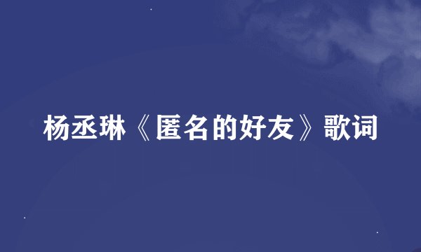 杨丞琳《匿名的好友》歌词
