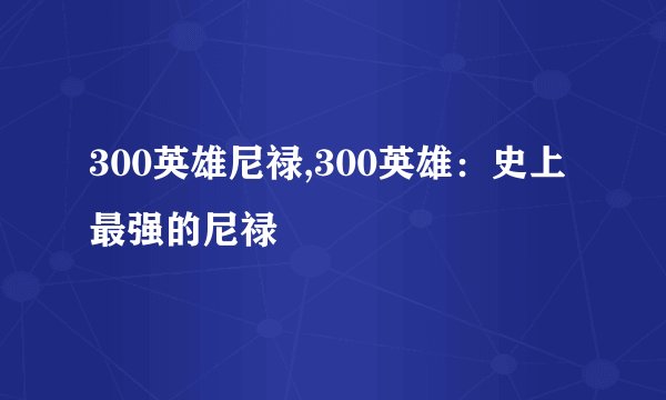 300英雄尼禄,300英雄：史上最强的尼禄