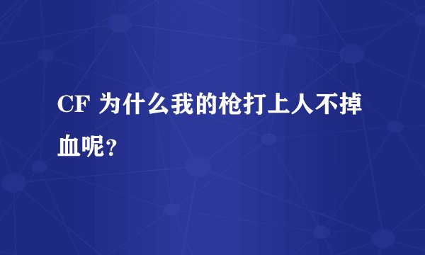 CF 为什么我的枪打上人不掉血呢？