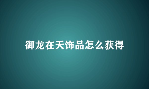 御龙在天饰品怎么获得