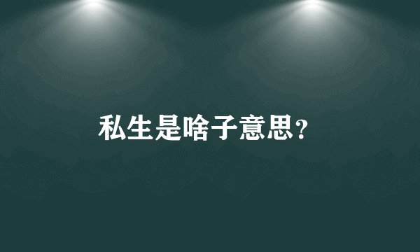 私生是啥子意思？