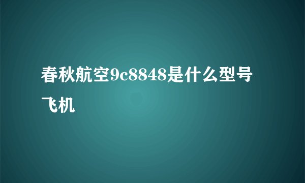 春秋航空9c8848是什么型号飞机