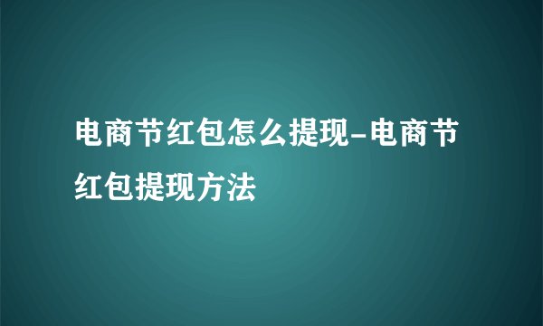 电商节红包怎么提现-电商节红包提现方法