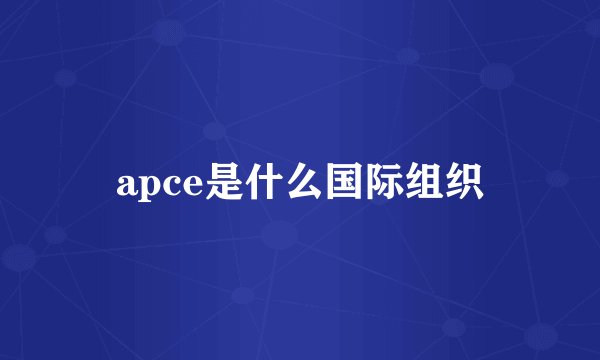 apce是什么国际组织