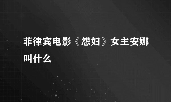 菲律宾电影《怨妇》女主安娜叫什么