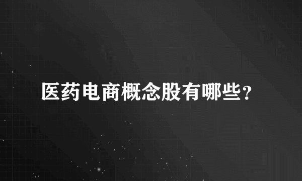 医药电商概念股有哪些？