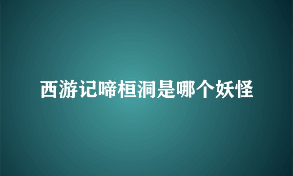 西游记啼桓洞是哪个妖怪