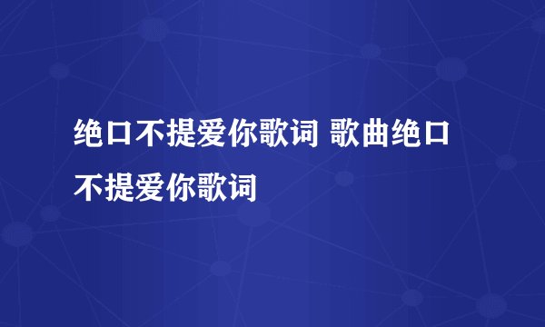 绝口不提爱你歌词 歌曲绝口不提爱你歌词