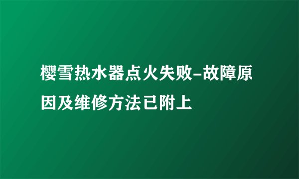 樱雪热水器点火失败-故障原因及维修方法已附上