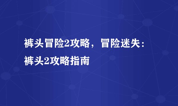 裤头冒险2攻略，冒险迷失：裤头2攻略指南