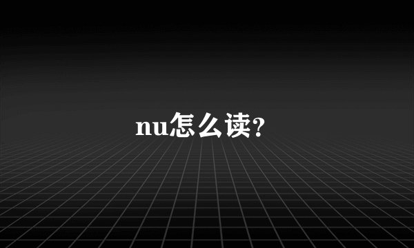 nu怎么读？