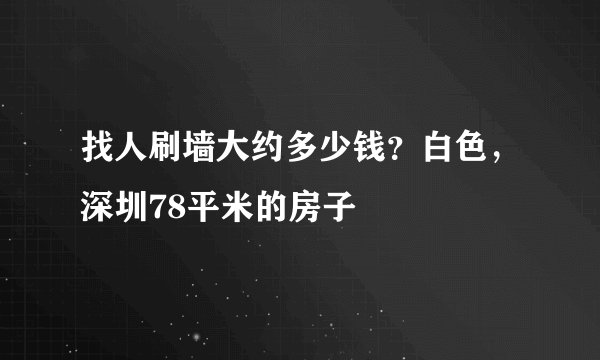 找人刷墙大约多少钱？白色，深圳78平米的房子